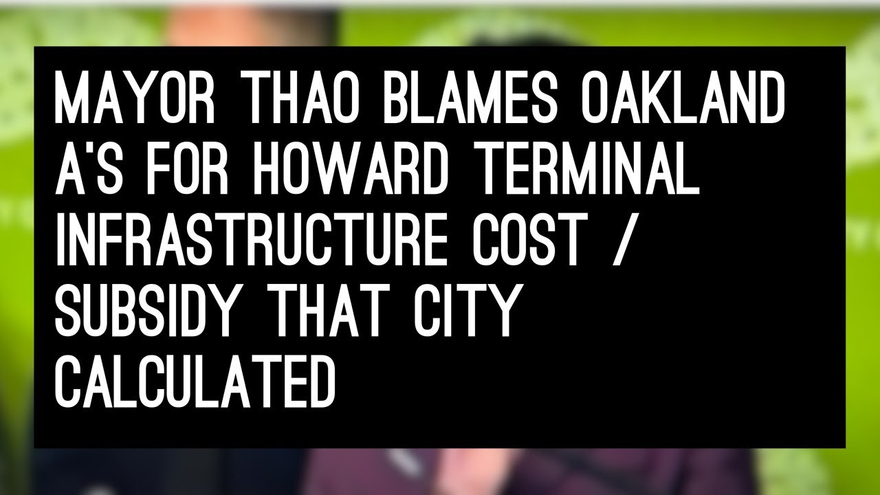 Mayor Thao Blames Oakland A’s For Howard Terminal Infrastructure Cost / Subsidy That City Calculated – Vlog